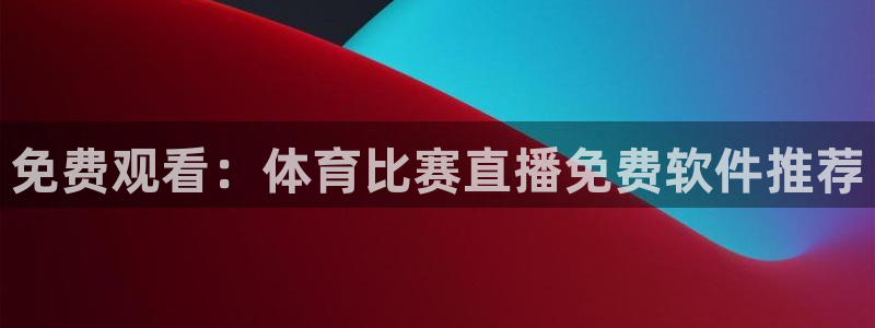 熊猫体育在线观看：免费观看：体育比赛直播免费软件推荐