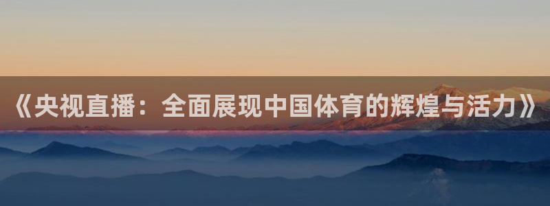 直播熊猫：《央视直播：全面展现中国体育的辉煌与活力》
