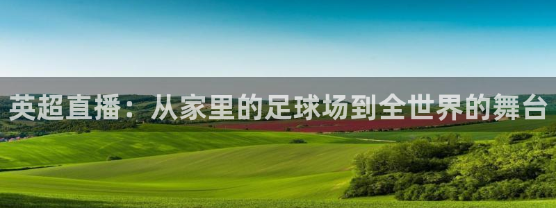 熊猫直播免费观看：英超直播：从家里的足球场到全世界的舞台
