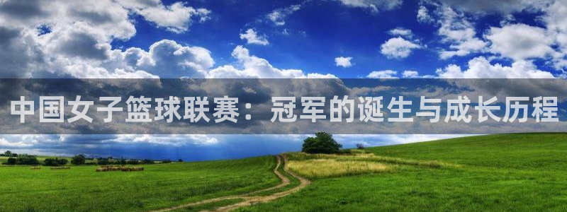 熊猫体育直播欢度2026进.来就送.org：中国女子篮球联赛：冠军的诞生与成长历程